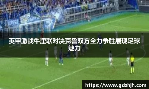 英甲激战牛津联对决克鲁双方全力争胜展现足球魅力