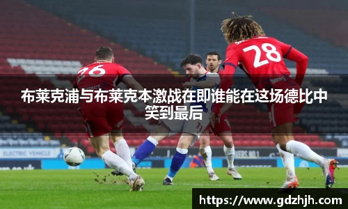 布莱克浦与布莱克本激战在即谁能在这场德比中笑到最后