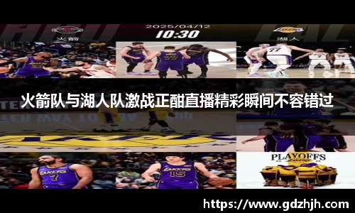 火箭队与湖人队激战正酣直播精彩瞬间不容错过