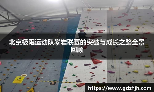 北京极限运动队攀岩联赛的突破与成长之路全景回顾